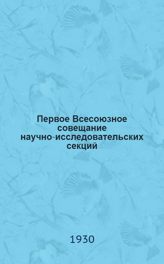 Первое Всесоюзное совещание научно-исследовательских секций : (Материалы)