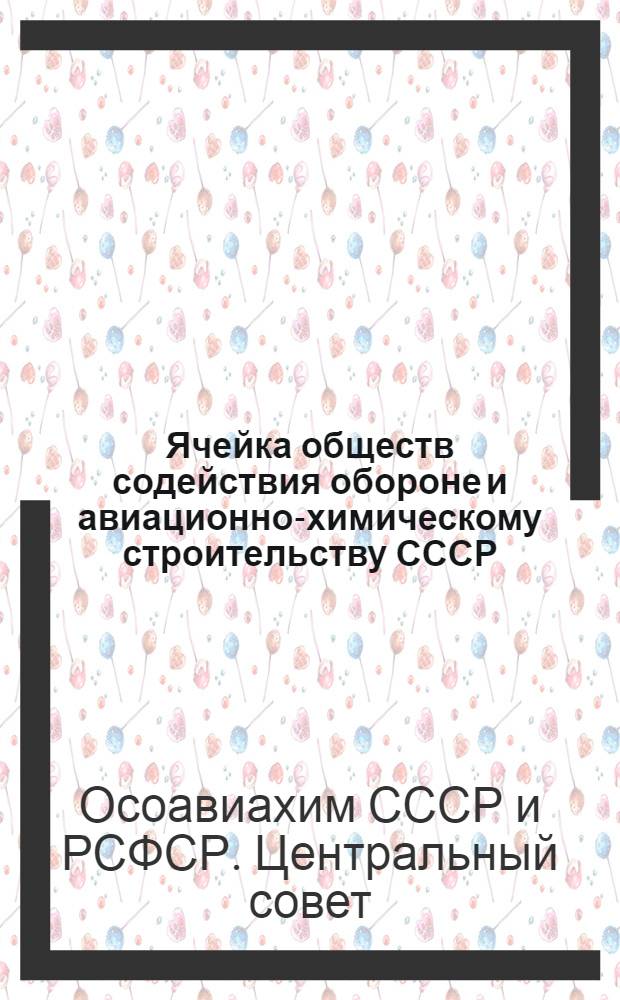 Ячейка обществ содействия обороне и авиационно-химическому строительству СССР : (Положение о ячейке и ячейковой ревизионной комиссии) ..
