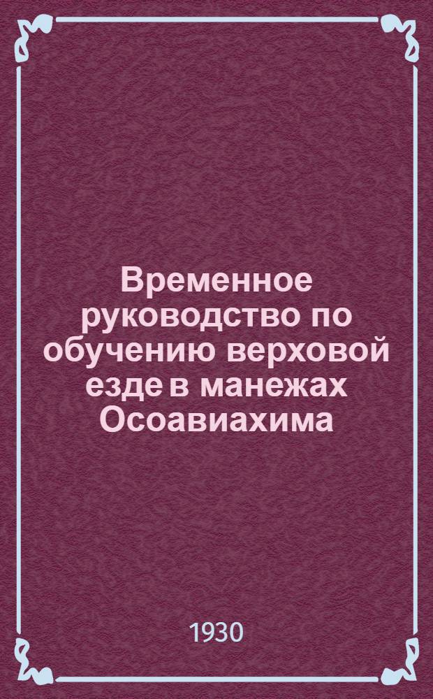 Временное руководство по обучению верховой езде в манежах Осоавиахима : (Программные и методические указания по организации и проведению обучения)..