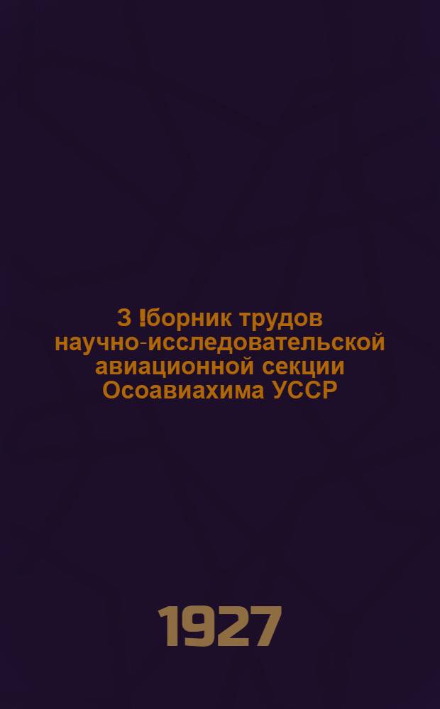 З[!]борник трудов научно-исследовательской авиационной секции Осоавиахима УССР : Вып. 1-. Вып. 1