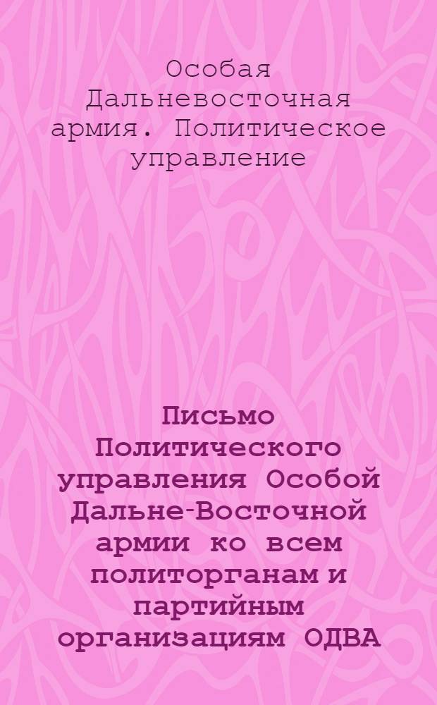 Письмо Политического управления Особой Дальне-Восточной армии ко всем политорганам и партийным организациям ОДВА : О перевыборах руководящего состава парт. организаций