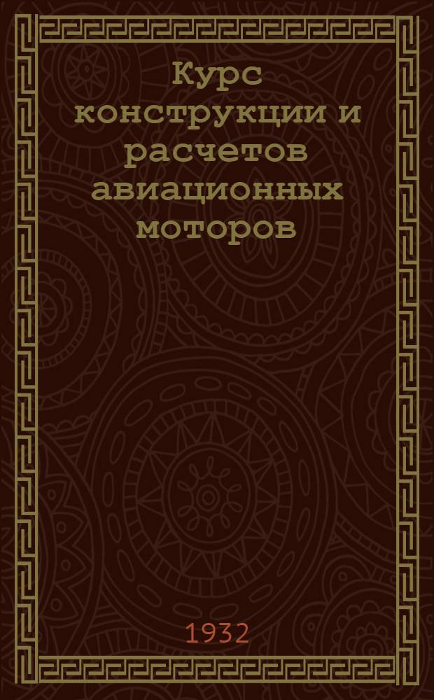 Курс конструкции и расчетов авиационных моторов : Ч. 1-