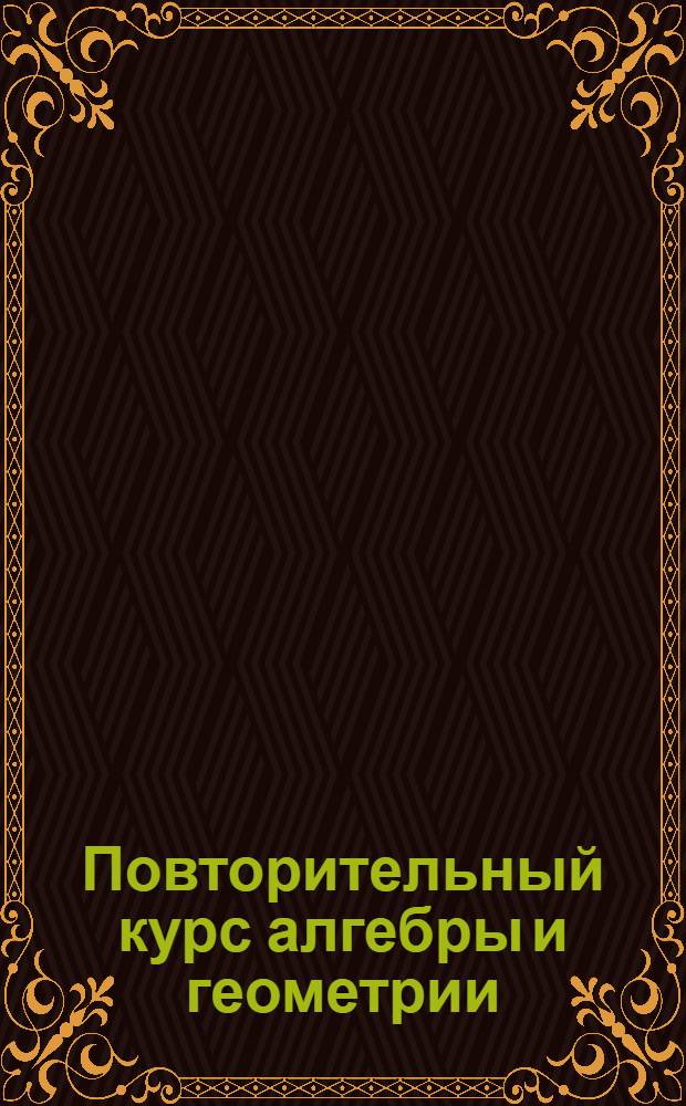 Повторительный курс алгебры и геометрии : Задания 1-. Задания 1-ое и 2-ое