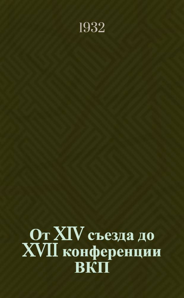 От XIV съезда до XVII конференции ВКП(б) : Резолюции и постановления съездов, конференции и пленумов ЦК ВКП(б). [6] : Резолюция февральского пленума ЦК ВКП(б), июльского и октябрьского объединенных пленумов ЦК и ЦКК ВКП(б) 1927 г.
