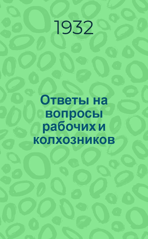 Ответы на вопросы рабочих и колхозников : Вып. 1-