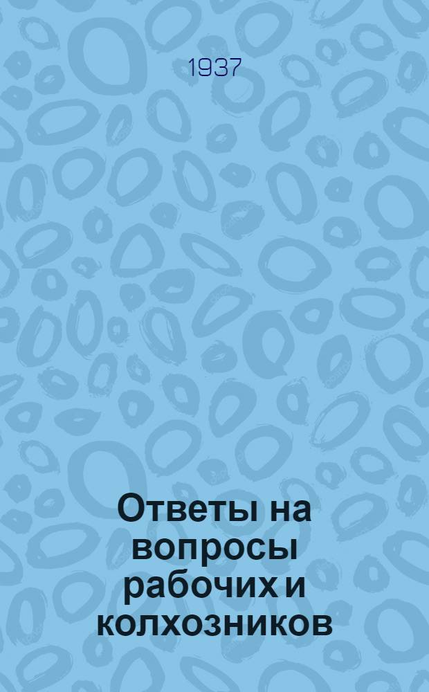 Ответы на вопросы рабочих и колхозников : [Вып. 1]-. 16 (51)