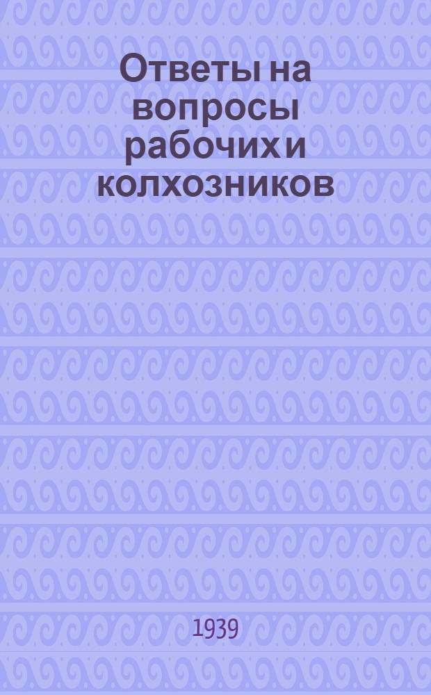 Ответы на вопросы рабочих и колхозников : [Вып. 1]-. 15 [102]