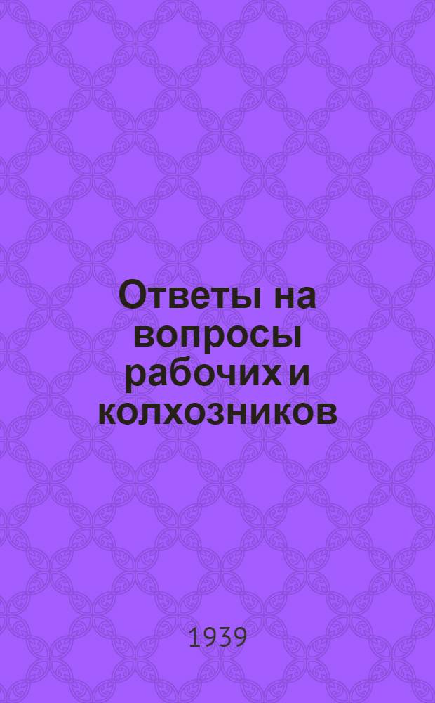 Ответы на вопросы рабочих и колхозников : [Вып. 1]-. 22 (109)