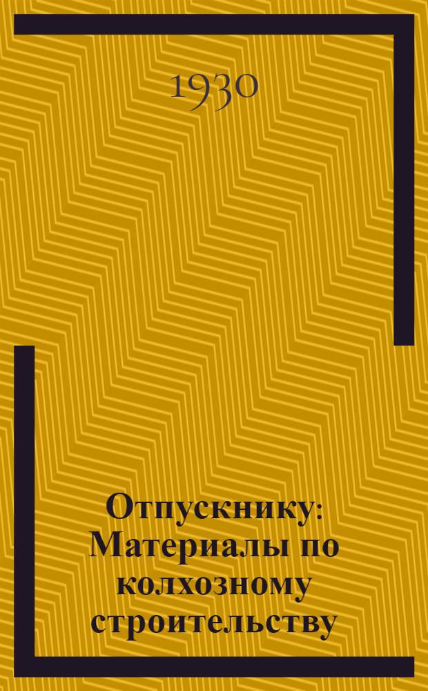 Отпускнику : Материалы по колхозному строительству