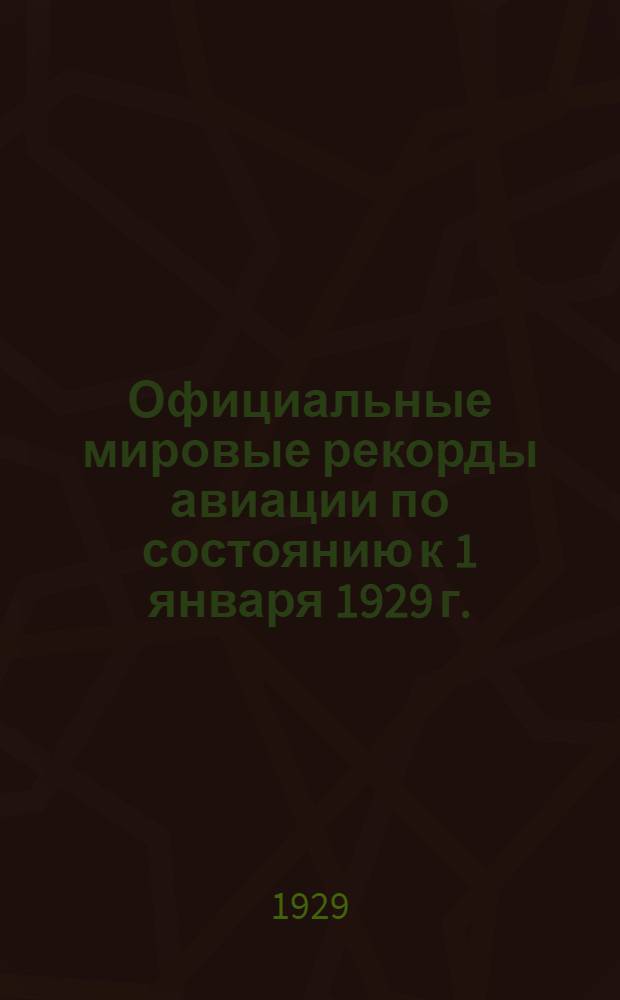 Официальные мировые рекорды авиации по состоянию к 1 января 1929 г.