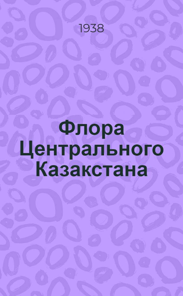 Флора Центрального Казакстана : Руководство к определению растений и конспект ботанич. географии Кустанайск. и Актюбинск. губерний (бывш. Тургайск. области). Часть I-. Ч. 3 : Двудольные спайнолепестные