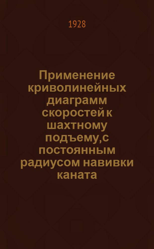 Применение криволинейных диаграмм скоростей к шахтному подъему, с постоянным радиусом навивки каната ...