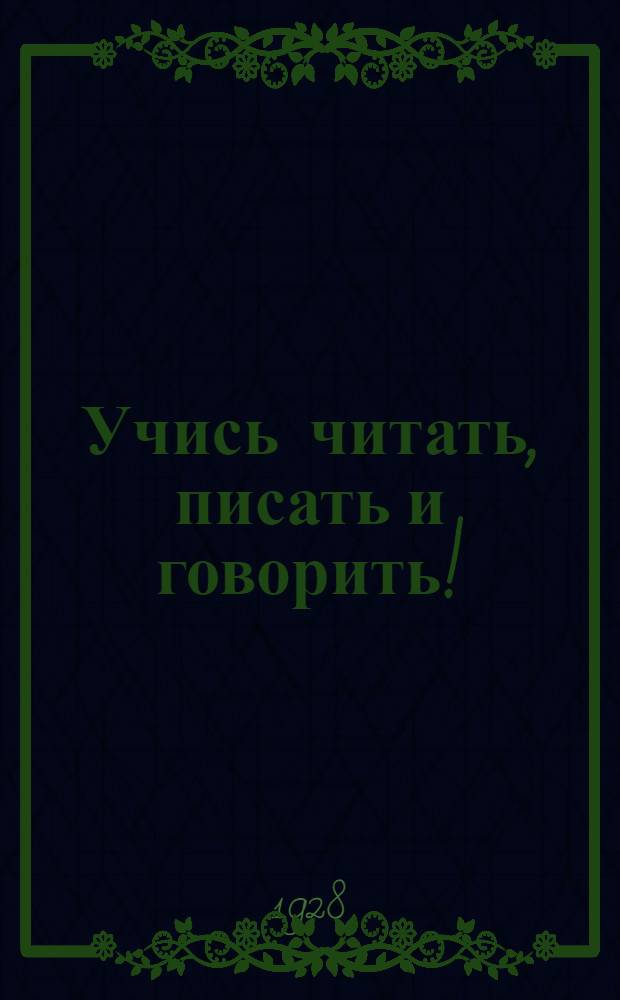 Учись читать, писать и говорить! : Для самообразования и школ взрослых ... Вып. 1-. Вып. 1