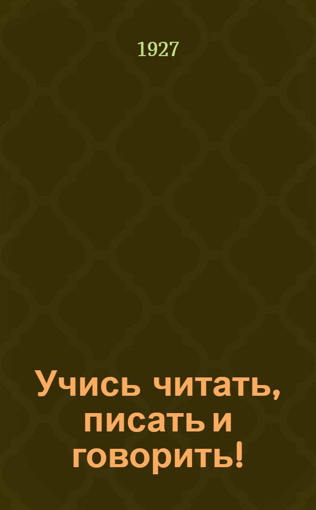 Учись читать, писать и говорить! : Для самообразования и школ взрослых ... Вып. 1-. Вып. 1