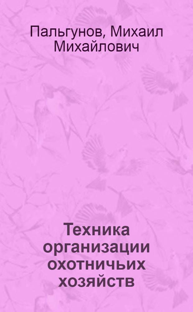 Техника организации охотничьих хозяйств : (Практич. руководство)