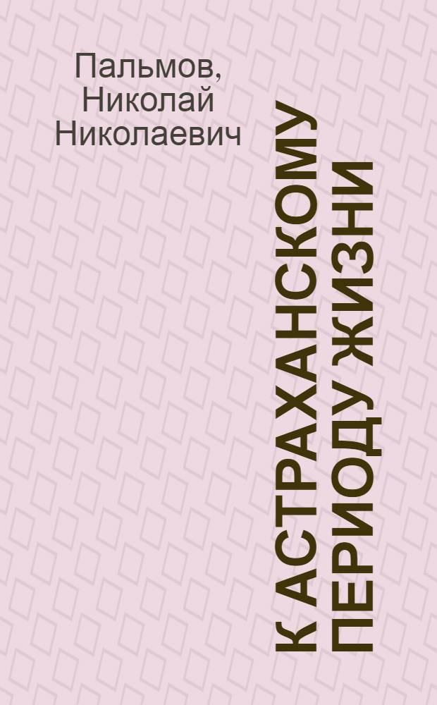 К астраханскому периоду жизни