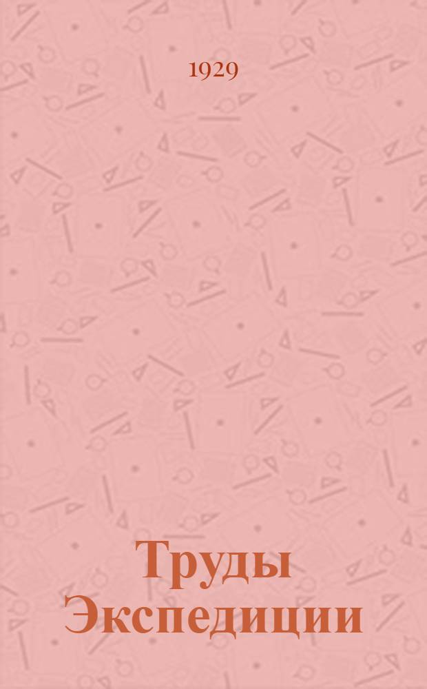 Труды Экспедиции : Вып. I-. Вып. 1 : Общий отчет