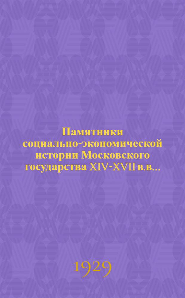 Памятники социально-экономической истории Московского государства XIV-XVII в.в. ... : Т. 1-