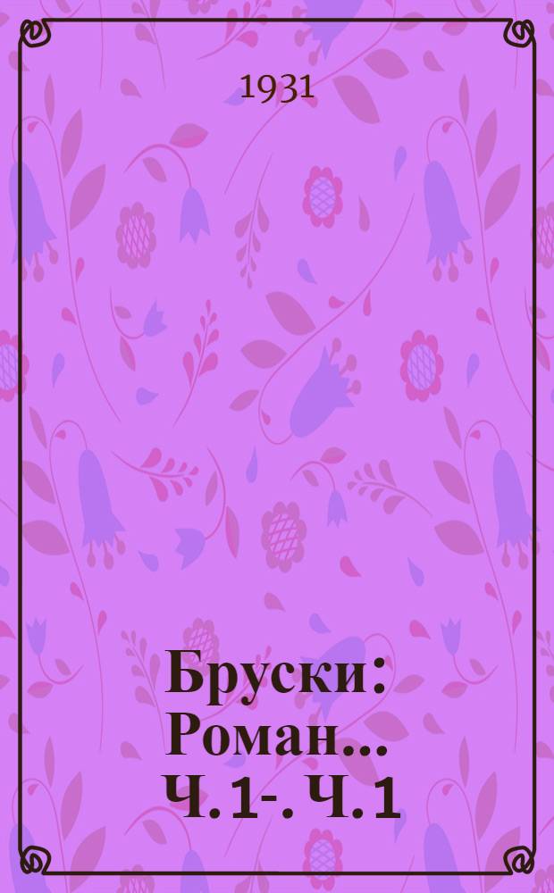 Бруски : Роман ... Ч. 1-. Ч. 1