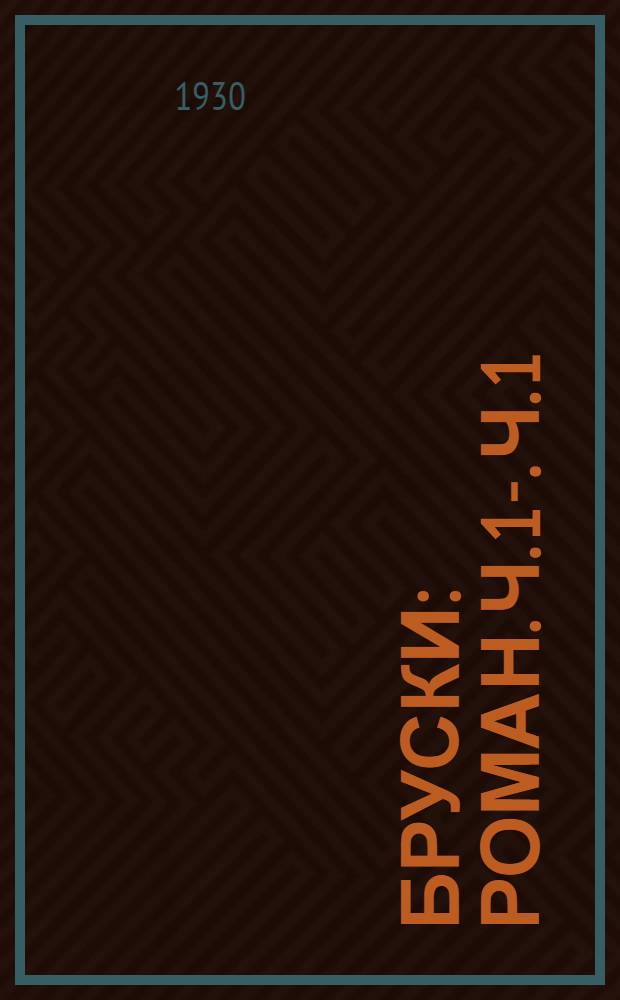 Бруски : Роман. Ч. 1-. Ч. 1