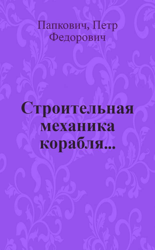 Строительная механика корабля ... : Лекции, читанные на Кораблестроительном фак. Л.П.И. им. М.И. Калинина. Часть 1-