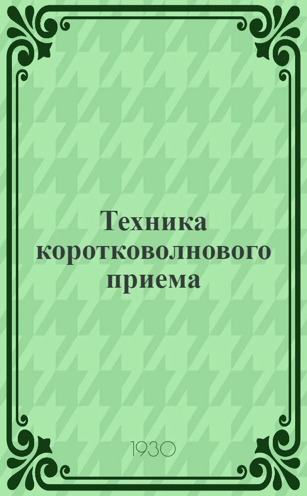 Техника коротковолнового приема : Ч. 1-. Ч. 1