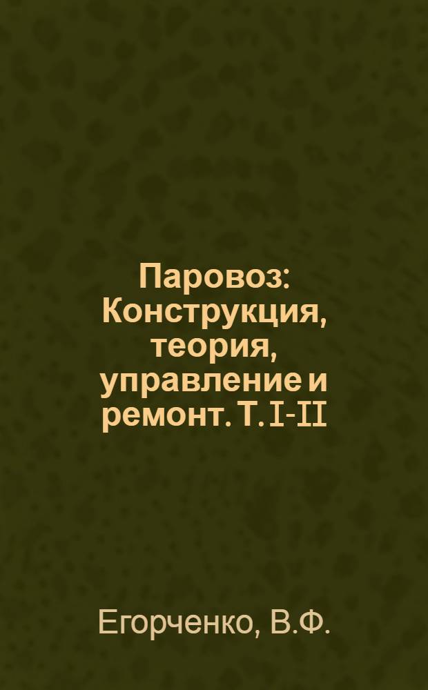 Паровоз : Конструкция, теория, управление и ремонт. Т. I-II