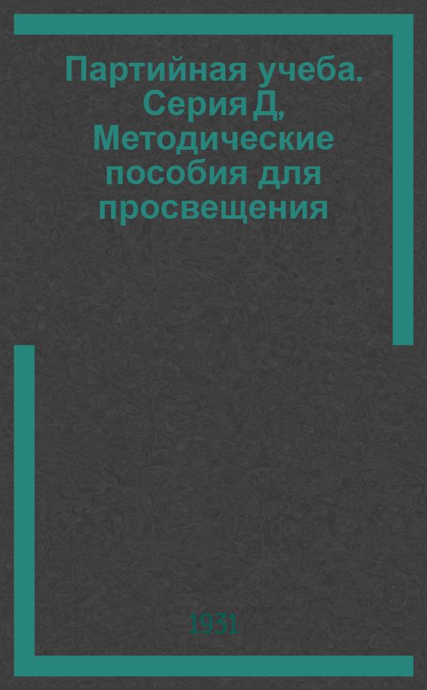 Партийная учеба. Серия Д, Методические пособия для просвещения : Орган культпропа Ленинг. областкома ВКП(б)