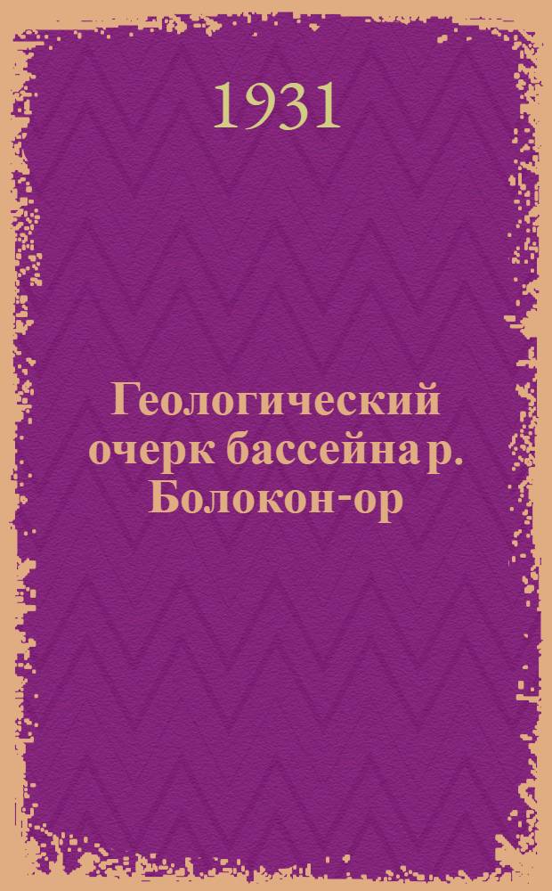 Геологический очерк бассейна р. Болокон-ор : С 3 карт. и 2 табл. К минералогии Белоканского медного месторождения : С 2 табл