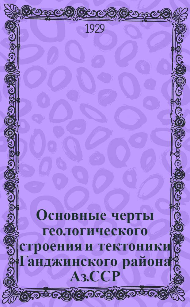 Основные черты геологического строения и тектоники Ганджинского района Аз.ССР