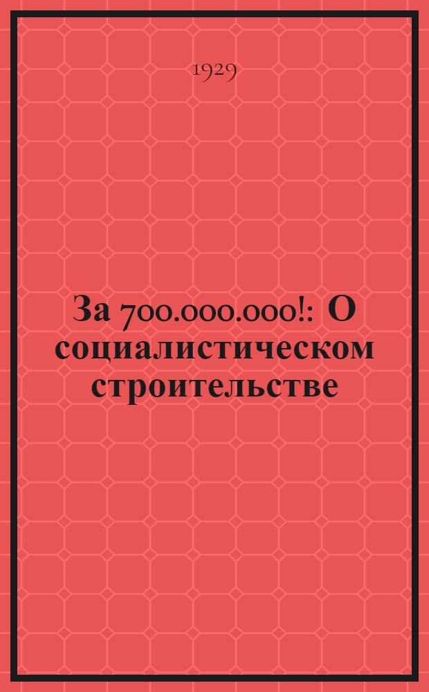 За 700.000.000! : О социалистическом строительстве
