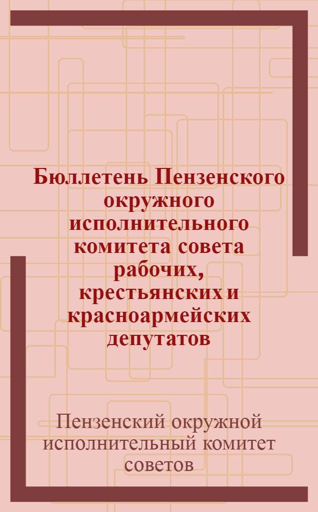 Бюллетень Пензенского окружного исполнительного комитета совета рабочих, крестьянских и красноармейских депутатов
