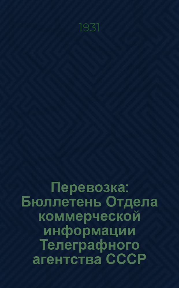 Перевозка : Бюллетень Отдела коммерческой информации Телеграфного агентства СССР (Союзкта)