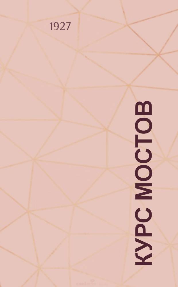 Курс мостов : Конструкция, проектирование и расчет ... Часть 1 : Мосты малых пролетов каменные, деревянные и железные