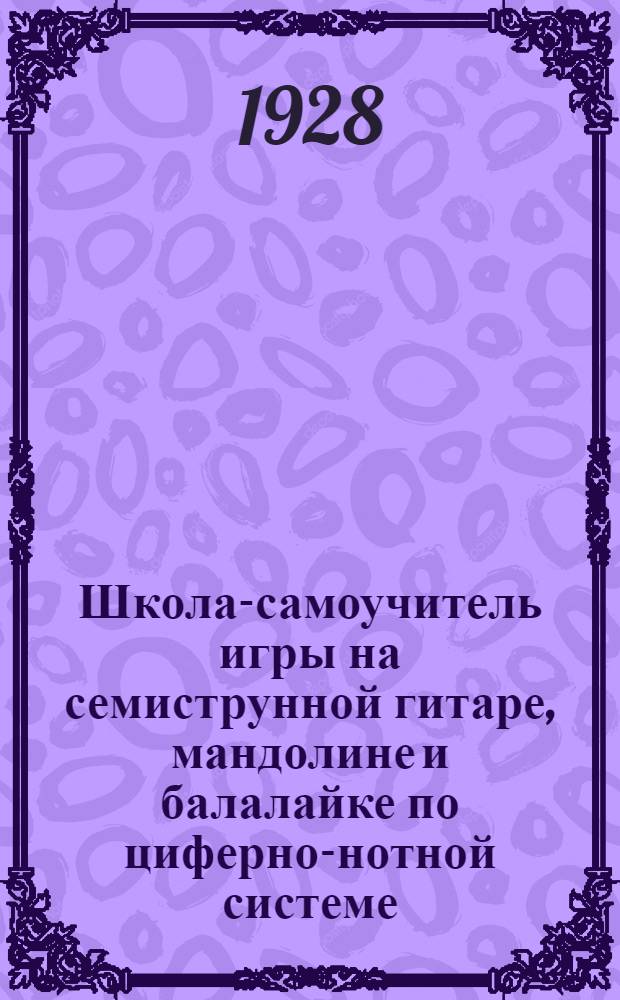 Школа-самоучитель игры на семиструнной гитаре, мандолине и балалайке по циферно-нотной системе : С прил. современного репертуара для каждого инструмента