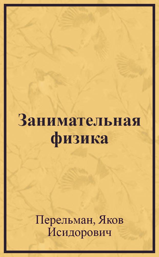 Занимательная физика : Парадоксы, головоломки, задачи, опыты, замысловатые вопросы и рассказы из области физики ..