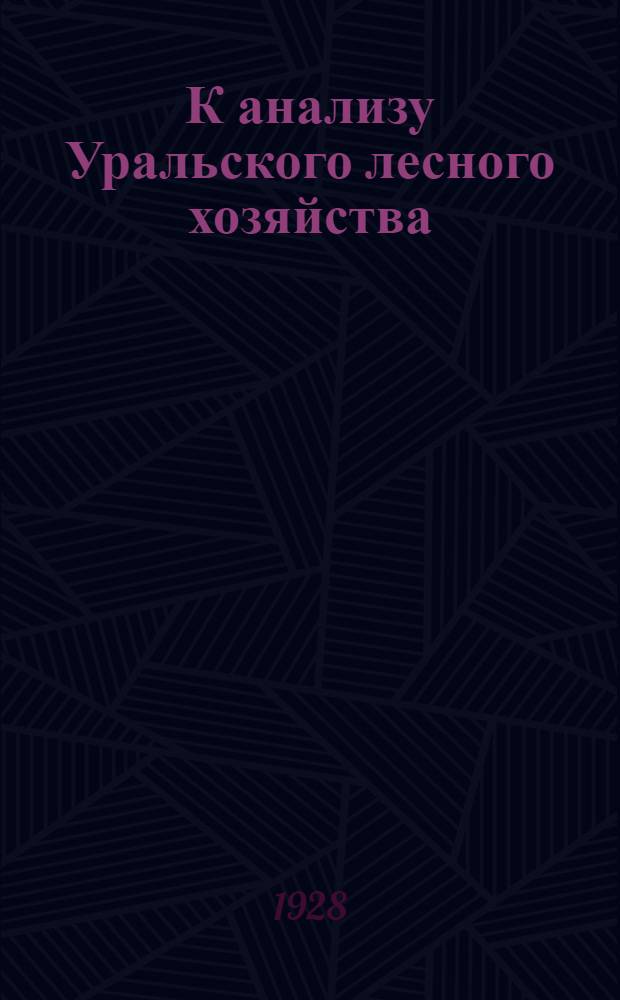 К анализу Уральского лесного хозяйства : (Опыт статистико-экономического изучения) ..