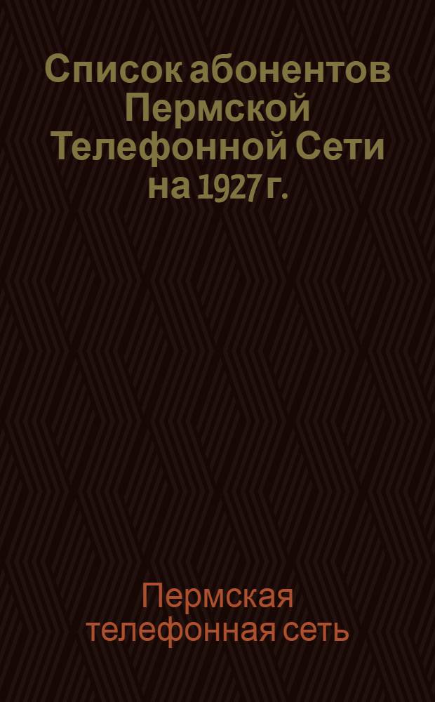 Список абонентов Пермской Телефонной Сети на 1927 г.