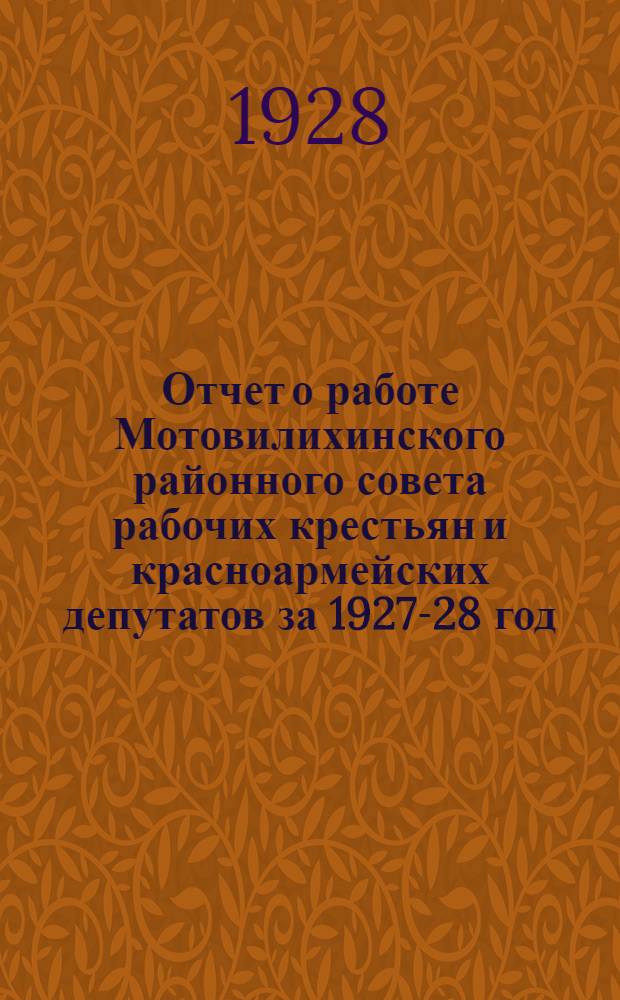 Отчет о работе Мотовилихинского районного совета рабочих крестьян и красноармейских депутатов за 1927-28 год