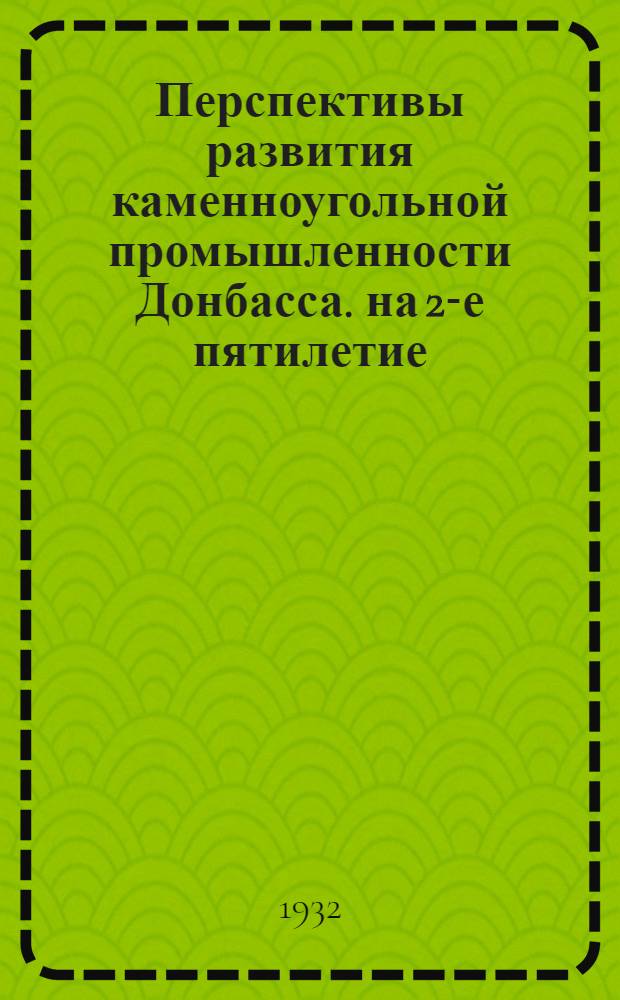 Перспективы развития каменноугольной промышленности Донбасса. на 2-е пятилетие : Доклад на 1-й всеукр. конференции по Донбассу 5-9 сентября 1931 г