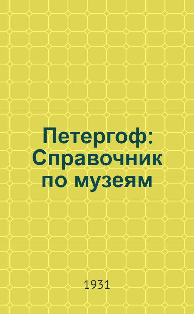 Петергоф : Справочник по музеям : В помощь экскурсанту, туристу и организатору экскурсий