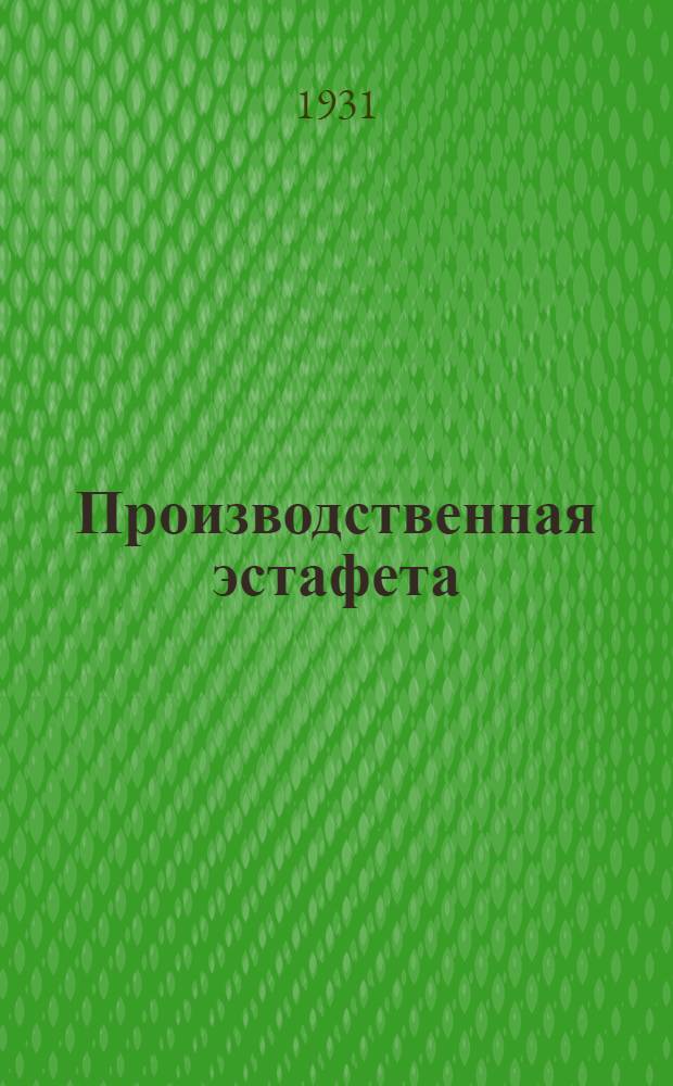 Производственная эстафета : Необходимое пособие - игра для ФЗС, ФЗУ, ШКМ, произвол. кружков, ячеек "Техмасс", рабочих и красноарм. клубов, красных уголков, изб-читален, колхозов и совхозов. Серия 1-