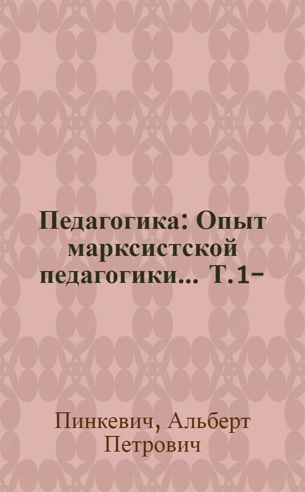 Педагогика : Опыт марксистской педагогики ... Т. 1-