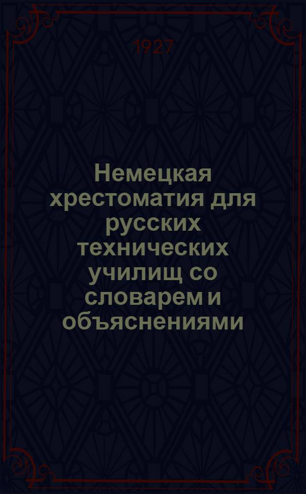 Немецкая хрестоматия для русских технических училищ со словарем и объяснениями : (Руководства и пособия для техникумов в ВТУЗ'ов)