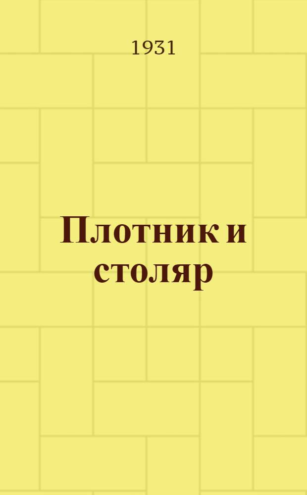 Плотник и столяр : Ежемесячный учебно-произв. журнал для рабочих : Орган Союзстроя ВСНХ СССР. Г. I-