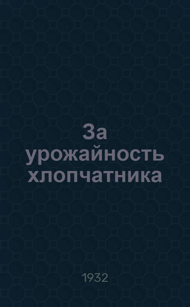За урожайность хлопчатника : Сборник статей по культуре хлопчатника применительно к условиям Туркмении. Ч. 1