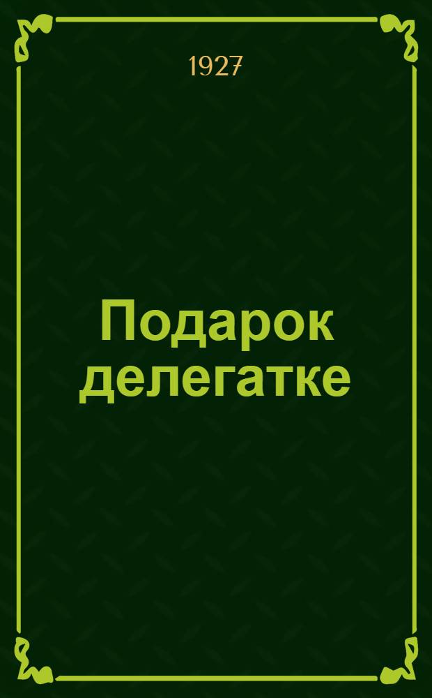Подарок делегатке : Сборник статей, рассказов и стихов