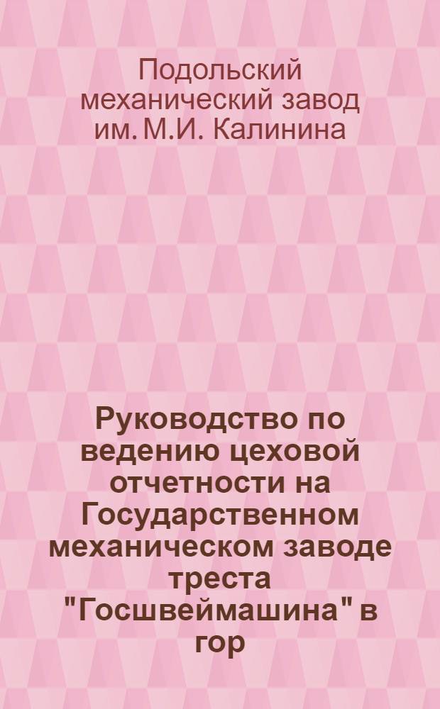 Руководство по ведению цеховой отчетности на Государственном механическом заводе треста "Госшвеймашина" в гор. Подольске, Московской губернии