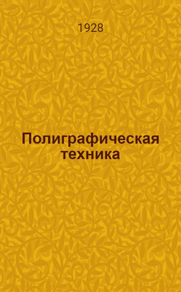 Полиграфическая техника : Ежемесячный массовый журн. по вопросам техники и обмену опытом : Орган ЦК Союза бумажников и печатников