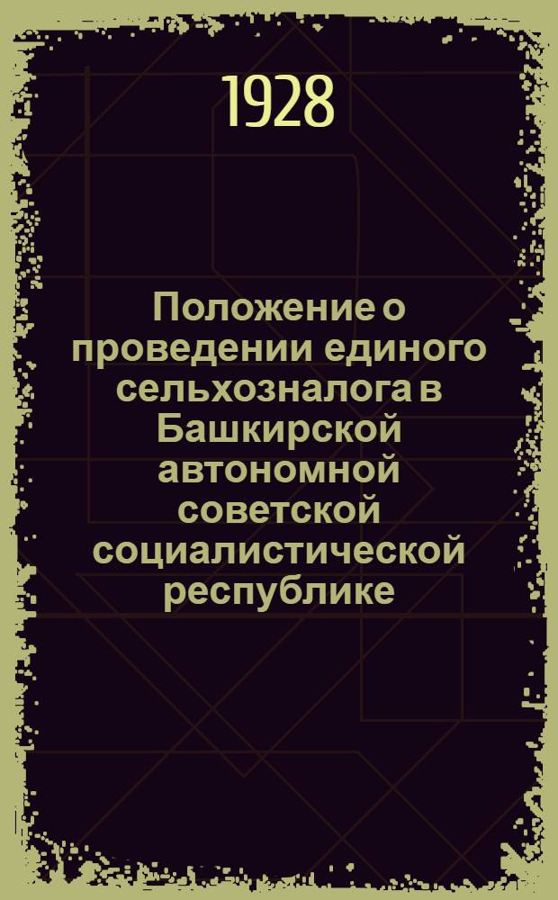 Положение о проведении единого сельхозналога в Башкирской автономной советской социалистической республике : На 1928-29 г